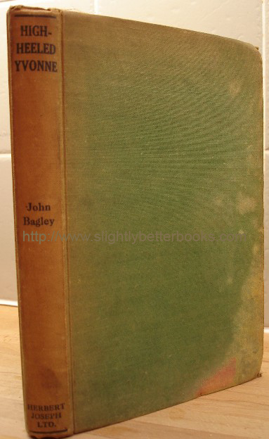 Bagley, John. 'High-Heeled Yvonne', published in 1943 in hardback by Herbert Joseph, 208pp. Condition: Clean, intact, but vintage. No dustjacket. Green cloth exterior is faded, discoloured and water-stained in places. Price: &pound;125.00, not including p&p, which is Amazon's standard charge (currently &pound;2.75 for UK buyers, more for overseas customers)