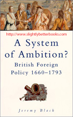 Black, Jeremy. 'A System of Ambition? British Foreign Policy 1660-1793', published in 2000 in Great Britain by Alan Sutton Publishing, in paperback, 304pp, ISBN 0750922788. Condition: Brand New. Price: &pound;5.20, not including post and packing, which is Amazon UK's standard charge (&pound;2.80 for UK buyers and more for overseas customers)