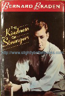 Braden, Bernard. 'The Kindness of Strangers', published in 1990 in Great Britain by Hodder and Stoughton in hardback, with dustjacket, 281pp, ISBN 0340525274. Condition: Very good, clean & tidy copy with very good dustjacket. Price: &pound;15.00, not including p&p, which is Amazon' s standard charge (currently &pound;2.75 for UK buyers, more for overseas customers)