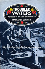 Cornish, Margaret. 'Troubled Waters: Memoirs of a Canal Boatwoman', first published in 1987 in Great Britain by Robert Hale, in hardback with dustjacket, 204pp, ISBN 0709029551. Condition: Good, ex-library copy, with spine label, plastic sleeve protecting the exterior (has protected the dj well) with the occasional library stamp here and there throughout the book. Price: &pound;10.55, not including p&p, which is Amazon's standard charge (currently &pound;2.80 for UK buyers, more for overseas customers)