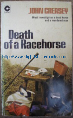 Creasey, John. 'Death of a Racehorse', published by Coronet in paperback in 1975, 192pp, ISBN 0340194774. Good condition copy with some light rubbing to cover edges and light tanning to internal pages (browning effect from ageing). Price:&pound;1.75, not including p&p, which is Amazon's standard charge, currently &pound;2.75 for UK buyers and more for overseas customers