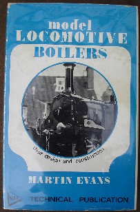 Evans, Martin. 'Model Locomotive Boilers:Their Design and Construction', published by Model and Allied Publications in 1969, hardcover, 144 pages with unclipped dustjacket protected by dj protector. Very good condition copy, well looked-after and clean with some rubbing to spine edges. Price:&pound;26.75, not including p&p, which is Amazon's standard charge (currently &pound;2.75 for UK buyers and more for overseas customers)