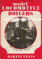 Evans, Martin. 'Model Locomotive Boilers: Their Design and Construction', published in 1976 in Great Britain in paperback, 144pp, ISBN 0852424833 or 0052424833. Condition: Good, some tanning to internal pages and a bit of dusty-dirtiness to the cover, but nothing noticeable. Very decent condition for its age. Price: &pound;17.00, not including p&p, which is Amazon's standard charge (currently &pound;2.75 for UK orders, more for overseas customers)