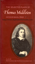 Frost, David L. 'The Selected Plays of Thomas Middleton', published in 1978 in Great Britain by Cambridge University Press, in paperback, 415pp, ISBN 0521292360. Condition: Very good, but a little faded in places on the cover; the spine has been sunned (but only mildly). Price: &pound;5.00, not including post and packing, which is Amazon UK's standard charge (currently &pound;2.80 for UK buyers, more for overseas customers)