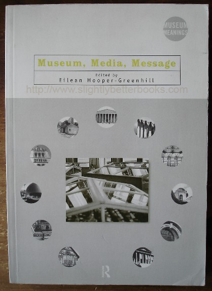 Hooper-Greenhill, Eilean. 'Museum, Media, Message', published in 1999 by Routledge in paperback, 299pp, ISBN 0415198283. In stock - condition: Very good, nice clean copy, with previous owner's name just inside cover. Price: &pound;19.55, not including p&p, which is Amazon's standard charge (currently &pound;2.75 for UK buyers, more for overseas customers)