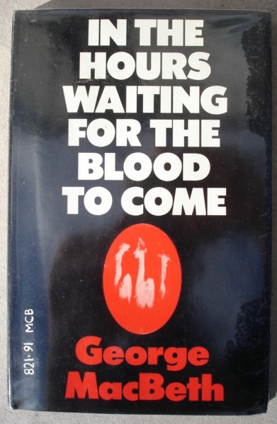 Macbeth, George. 'In The Hours Waiting for the Blood to Come,' published by Victor Gollancz, 1975, 58 pages. Condition: good, ex-library. Has a couple of library markings in it, but not much. Price: &pound;4.55 (not including postage & packing, which for Amazon's UK buyers is  &pound;2.75, more for overseas buyers)