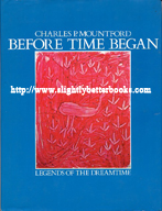 Mountford, Charles P. 'Before Time Began: Legends of the Dreamtime', published in 1976 in Great Britain in hardback, 96pp, ISBN 017005070X. Condition: Very good with very good dustjacket (not price-clipped). Has a small mark on the opening edge of the front cover and a tiny patch of surface loss on the back cover (price sticker?). Price: &pound;16.85, not including post and packing, which is Amazon UK's standard charge 