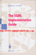 Travis, Brian; and Waldt, Dale. 'The SGML Implementation Guide: A Blueprint for SGML Migration, published in 1995 in hardback by Springer-Verlag, 522pp, ISBN 3540577300. Condition: Very good, nice clean copy. Price: &pound;6.99, not including p&p, which is Amazon's standard charge, not including p&p , which is Amazon's standard charge (currently &pound;2.75 for UK buyers and more for overseas customers)